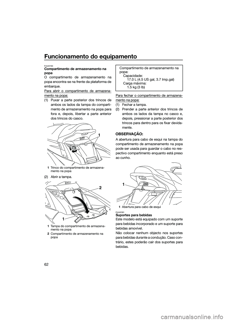 YAMAHA FX SVHO 2015  Manual de utilização (in Portuguese) Funcionamento do equipamento
62
PJU42193Compartimento de armazenamento na 
popa
O compartimento de armazenamento na
popa encontra-se na frente da plataforma de
embarque.
Para abrir o compartimento de 
