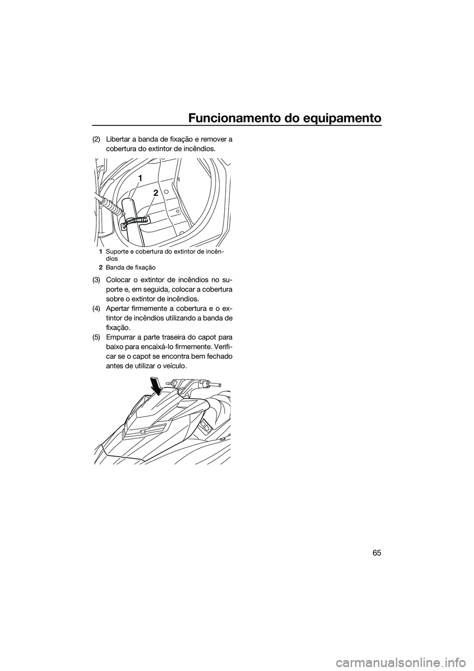 YAMAHA FX SVHO 2015 Manual de utilização (in Portuguese) Funcionamento do equipamento
65
(2) Libertar a banda de fixação e remover acobertura do extintor de incêndios.
(3) Colocar o extintor de incêndios no su- porte e, em seguida, colocar a cobertura
s YAMAHA FX SVHO 2015 Manual de utilização (in Portuguese) Funcionamento do equipamento
65
(2) Libertar a banda de fixação e remover acobertura do extintor de incêndios.
(3) Colocar o extintor de incêndios no su- porte e, em seguida, colocar a cobertura
s
