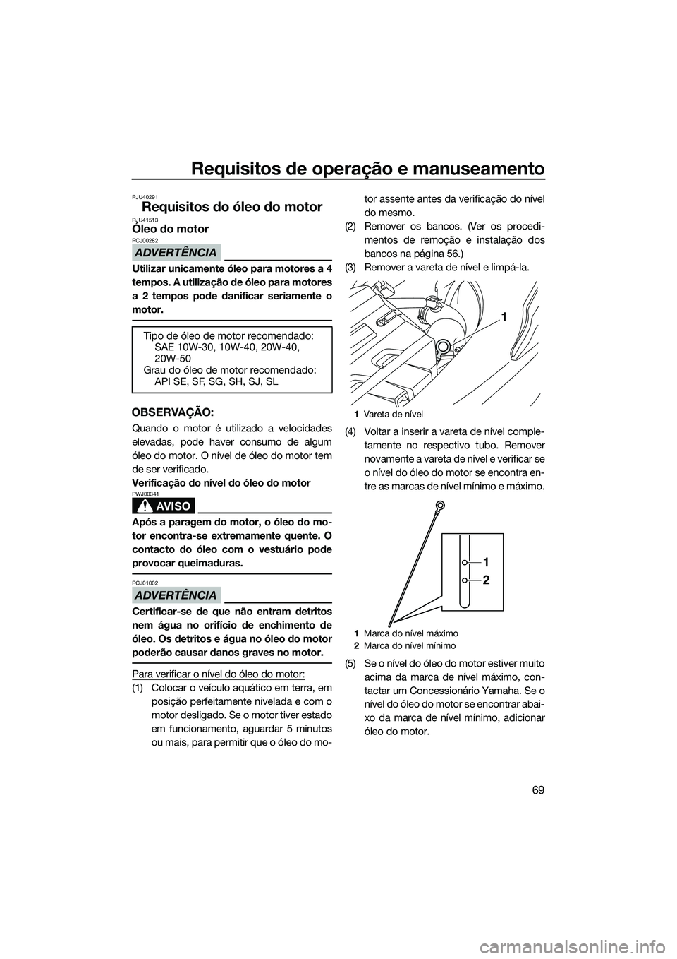 YAMAHA FX SVHO 2015 Manual de utilização (in Portuguese) Requisitos de operação e manuseamento
69
PJU40291
Requisitos do óleo do motorPJU41513Óleo do motor
ADVERTÊNCIA
PCJ00282
Utilizar unicamente óleo para motores a 4
tempos. A utilização de óleo YAMAHA FX SVHO 2015 Manual de utilização (in Portuguese) Requisitos de operação e manuseamento
69
PJU40291
Requisitos do óleo do motorPJU41513Óleo do motor
ADVERTÊNCIA
PCJ00282
Utilizar unicamente óleo para motores a 4
tempos. A utilização de óleo