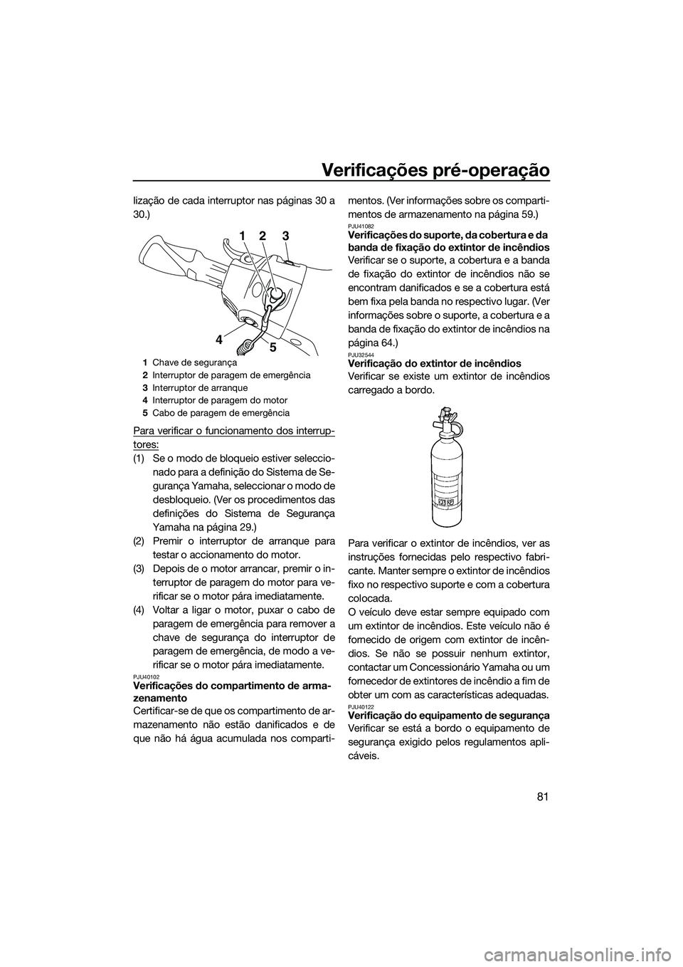 YAMAHA FX SVHO 2015 Manual de utilização (in Portuguese) Verificações pré-operação
81
lização de cada interruptor nas páginas 30 a
30.)
Para verificar o funcionamento dos interrup-
tores:
(1) Se o modo de bloqueio estiver seleccio-nado para a defini YAMAHA FX SVHO 2015 Manual de utilização (in Portuguese) Verificações pré-operação
81
lização de cada interruptor nas páginas 30 a
30.)
Para verificar o funcionamento dos interrup-
tores:
(1) Se o modo de bloqueio estiver seleccio-nado para a defini