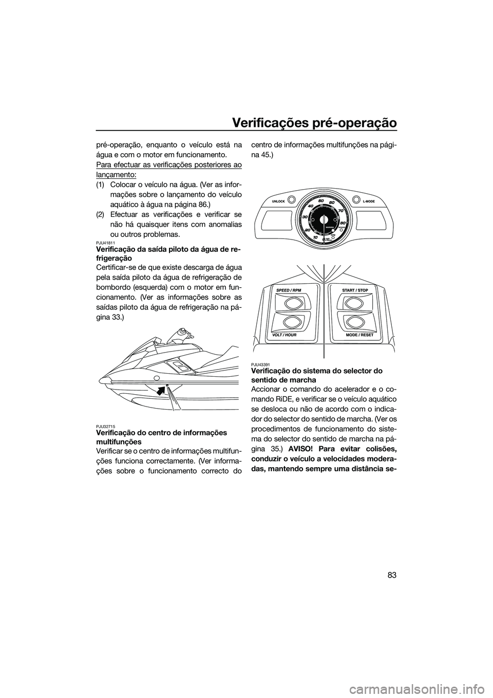 YAMAHA FX SVHO 2015 Manual de utilização (in Portuguese) Verificações pré-operação
83
pré-operação, enquanto o veículo está na
água e com o motor em funcionamento.
Para efectuar as verificações posteriores ao
lançamento:
(1) Colocar o veículo YAMAHA FX SVHO 2015 Manual de utilização (in Portuguese) Verificações pré-operação
83
pré-operação, enquanto o veículo está na
água e com o motor em funcionamento.
Para efectuar as verificações posteriores ao
lançamento:
(1) Colocar o veículo
