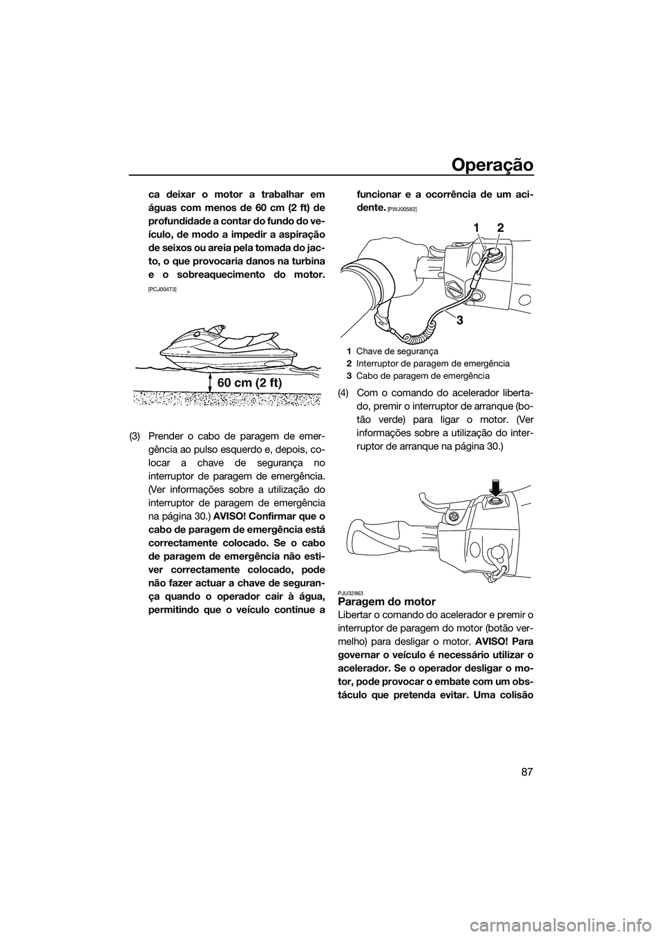 YAMAHA FX SVHO 2015 Manual de utilização (in Portuguese) Operação
87
ca deixar o motor a trabalhar em
águas com menos de 60 cm (2 ft) de
profundidade a contar do fundo do ve-
ículo, de modo a impedir a aspiração
de seixos ou areia pela tomada do jac-
YAMAHA FX SVHO 2015 Manual de utilização (in Portuguese) Operação
87
ca deixar o motor a trabalhar em
águas com menos de 60 cm (2 ft) de
profundidade a contar do fundo do ve-
ículo, de modo a impedir a aspiração
de seixos ou areia pela tomada do jac-