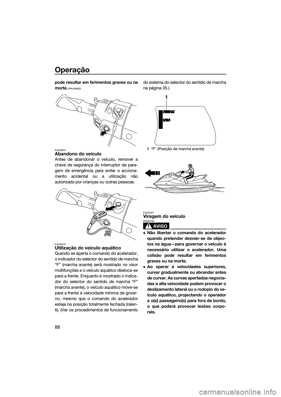 YAMAHA FX SVHO 2015  Manual de utilização (in Portuguese) Operação
88
pode resultar em ferimentos graves ou na
morte.
 [PWJ00602]
PJU32873
Abandono do veículo
Antes de abandonar o veículo, remover a
chave de segurança do interruptor de para-
gem de emer