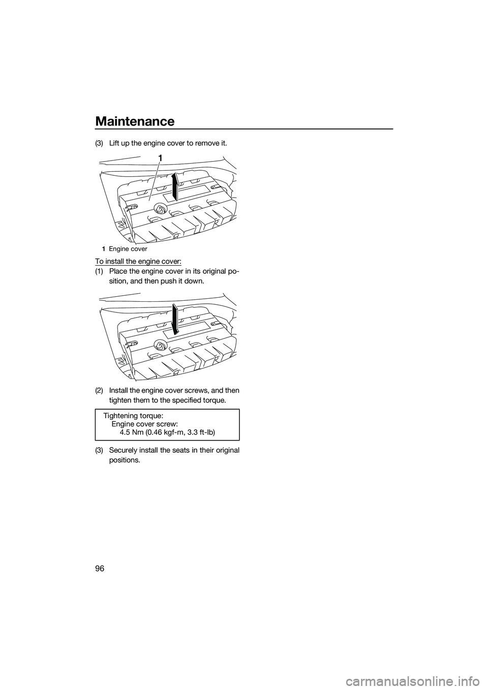 YAMAHA FX SVHO 2014 Owners Manual Maintenance
96
(3) Lift up the engine cover to remove it.
To install the engine cover:
(1) Place the engine cover in its original po-sition, and then push it down.
(2) Install the engine cover screws, YAMAHA FX SVHO 2014 Owners Manual Maintenance
96
(3) Lift up the engine cover to remove it.
To install the engine cover:
(1) Place the engine cover in its original po-sition, and then push it down.
(2) Install the engine cover screws,
