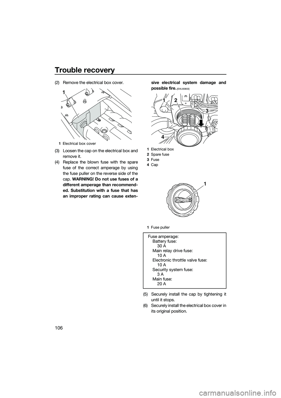 YAMAHA FX SVHO 2014 Owners Manual Trouble recovery
106
(2) Remove the electrical box cover.
(3) Loosen the cap on the electrical box andremove it.
(4) Replace the blown fuse with the spare fuse of the correct amperage by using
the fus YAMAHA FX SVHO 2014 Owners Manual Trouble recovery
106
(2) Remove the electrical box cover.
(3) Loosen the cap on the electrical box andremove it.
(4) Replace the blown fuse with the spare fuse of the correct amperage by using
the fus