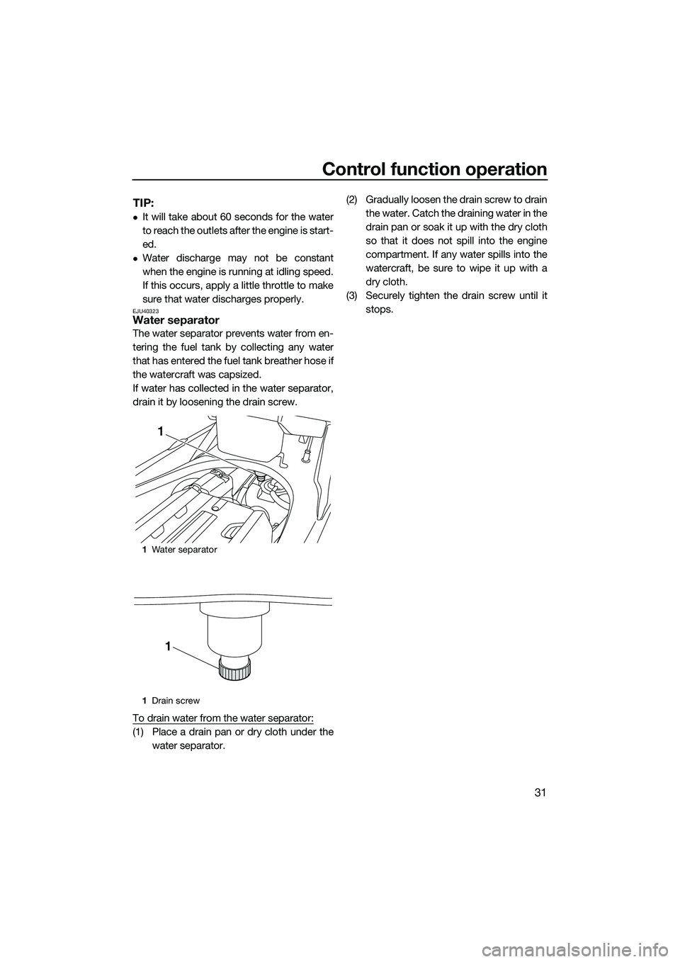 YAMAHA FX SVHO 2014  Owners Manual Control function operation
31
TIP:
It will take about 60 seconds for the water
to reach the outlets after the engine is start-
ed.
Water discharge may not be constant
when the engine is running 