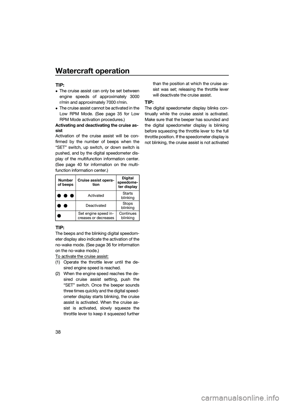 YAMAHA FX SVHO 2014  Owners Manual Watercraft operation
38
TIP:
The cruise assist can only be set between
engine speeds of approximately 3000
r/min and approximately 7000 r/min.
The cruise assist cannot be activated in the
Low RP