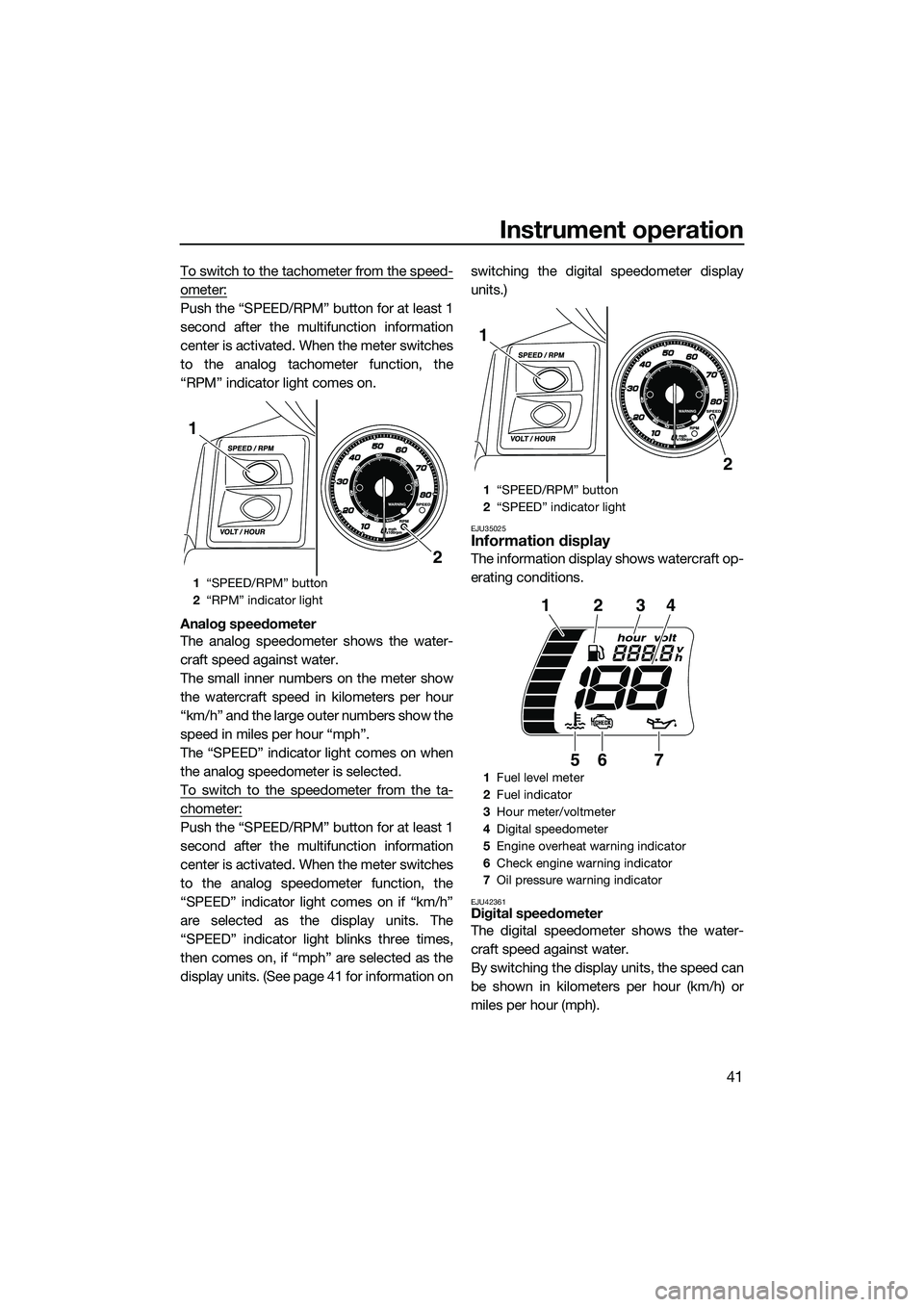 YAMAHA FX SVHO 2014 Service Manual Instrument operation
41
To switch to the tachometer from the speed-
ometer:
Push the “SPEED/RPM” button for at least 1
second after the multifunction information
center is activated. When the mete YAMAHA FX SVHO 2014 Service Manual Instrument operation
41
To switch to the tachometer from the speed-
ometer:
Push the “SPEED/RPM” button for at least 1
second after the multifunction information
center is activated. When the mete
