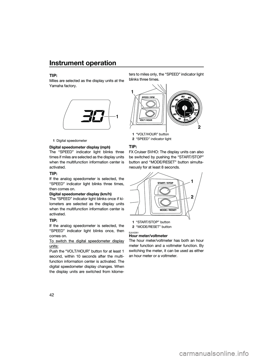 YAMAHA FX SVHO 2014 Service Manual Instrument operation
42
TIP:
Miles are selected as the display units at the
Yamaha factory.
Digital speedometer display (mph)
The “SPEED” indicator light blinks three
times if miles are selected a YAMAHA FX SVHO 2014 Service Manual Instrument operation
42
TIP:
Miles are selected as the display units at the
Yamaha factory.
Digital speedometer display (mph)
The “SPEED” indicator light blinks three
times if miles are selected a