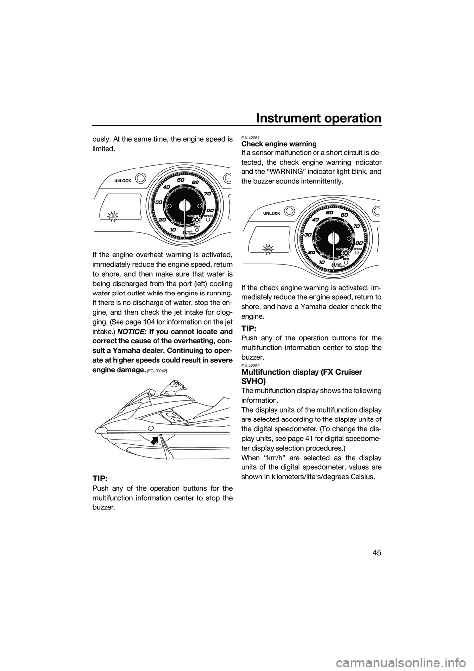 YAMAHA FX SVHO 2014  Owners Manual Instrument operation
45
ously. At the same time, the engine speed is
limited.
If the engine overheat warning is activated,
immediately reduce the engine speed, return
to shore, and then make sure that