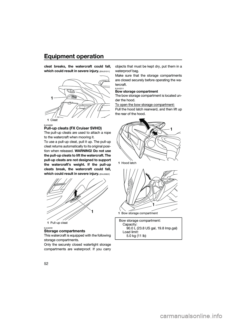 YAMAHA FX SVHO 2014  Owners Manual Equipment operation
52
cleat breaks, the watercraft could fall,
which could result in severe injury.
 [EWJ01511]
EJU34893
Pull-up cleats (FX Cruiser SVHO)
The pull-up cleats are used to attach a rope
