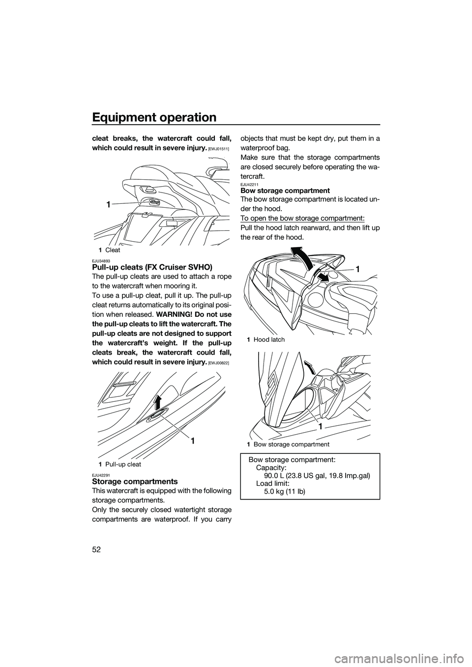 YAMAHA FX SVHO 2014 Workshop Manual Equipment operation
52
cleat breaks, the watercraft could fall,
which could result in severe injury.
 [EWJ01511]
EJU34893
Pull-up cleats (FX Cruiser SVHO)
The pull-up cleats are used to attach a rope
