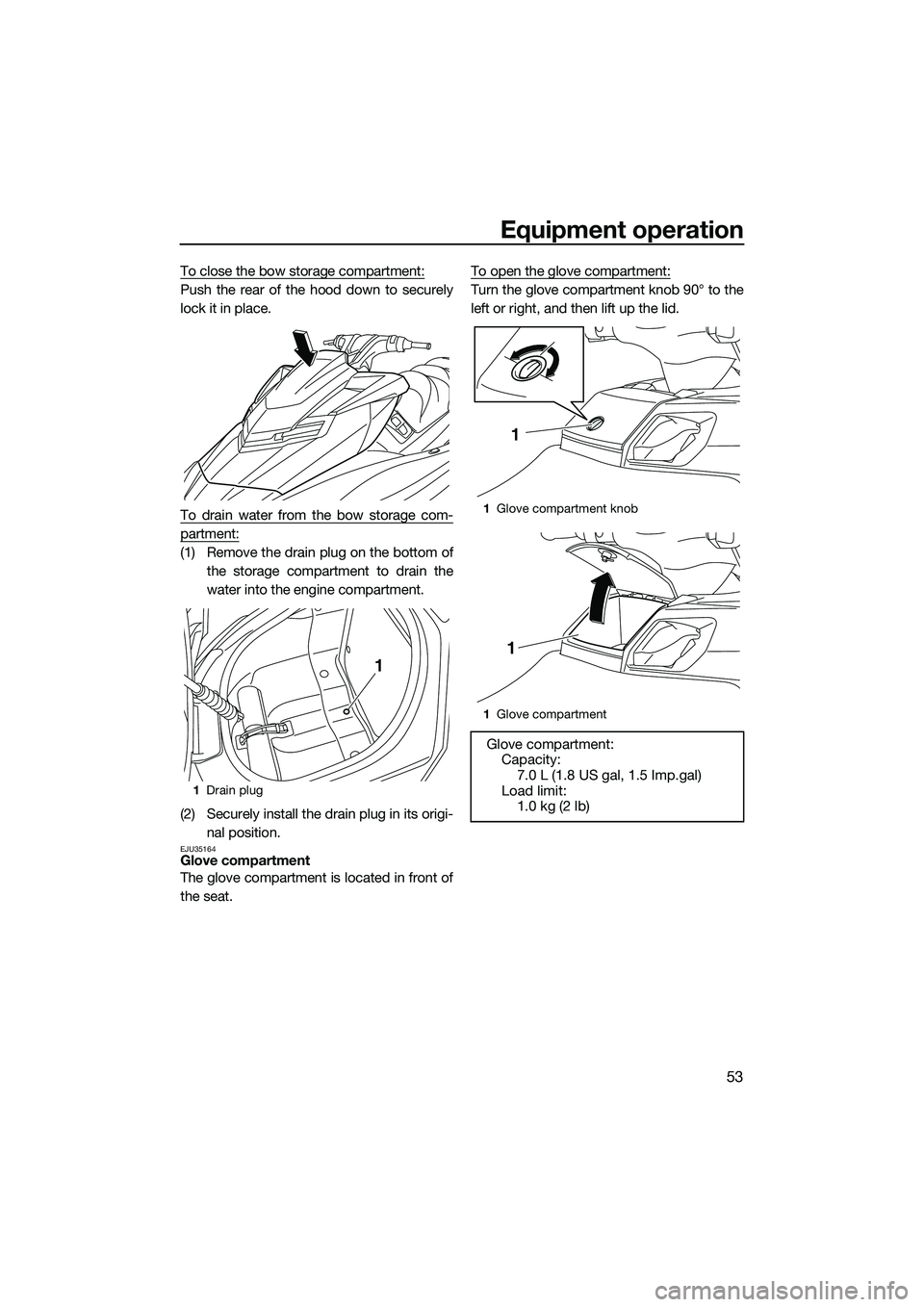 YAMAHA FX SVHO 2014 Workshop Manual Equipment operation
53
To close the bow storage compartment:
Push the rear of the hood down to securely
lock it in place.
To drain water from the bow storage com-
partment:
(1) Remove the drain plug o YAMAHA FX SVHO 2014 Workshop Manual Equipment operation
53
To close the bow storage compartment:
Push the rear of the hood down to securely
lock it in place.
To drain water from the bow storage com-
partment:
(1) Remove the drain plug o