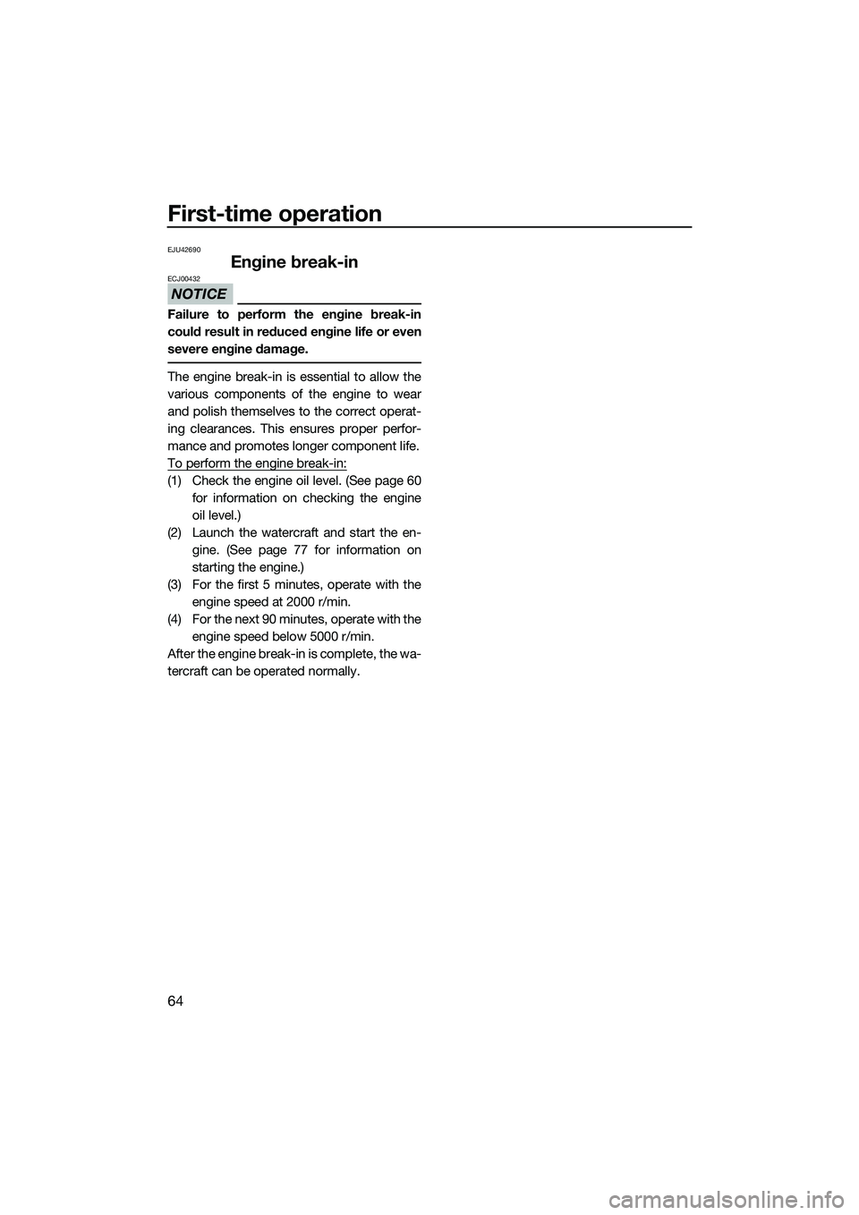 YAMAHA FX SVHO 2014 Repair Manual First-time operation
64
EJU42690
Engine break-in
NOTICE
ECJ00432
Failure to perform the engine break-in
could result in reduced engine life or even
severe engine damage.
The engine break-in is essenti YAMAHA FX SVHO 2014 Repair Manual First-time operation
64
EJU42690
Engine break-in
NOTICE
ECJ00432
Failure to perform the engine break-in
could result in reduced engine life or even
severe engine damage.
The engine break-in is essenti