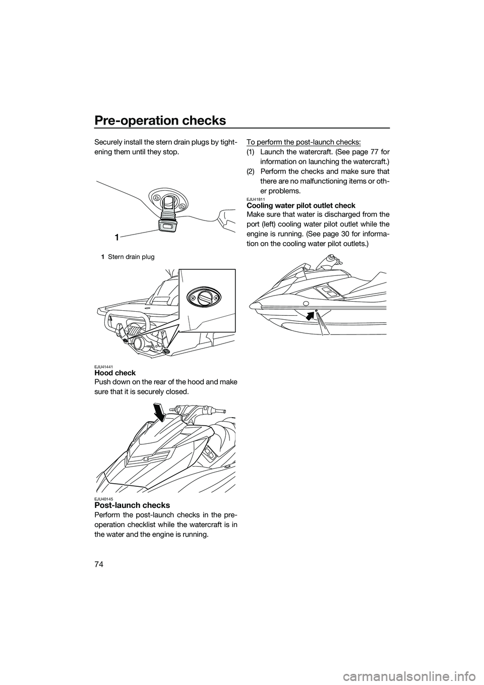 YAMAHA FX SVHO 2014 Manual PDF Pre-operation checks
74
Securely install the stern drain plugs by tight-
ening them until they stop.
EJU41441Hood check
Push down on the rear of the hood and make
sure that it is securely closed.
EJU4 YAMAHA FX SVHO 2014 Manual PDF Pre-operation checks
74
Securely install the stern drain plugs by tight-
ening them until they stop.
EJU41441Hood check
Push down on the rear of the hood and make
sure that it is securely closed.
EJU4