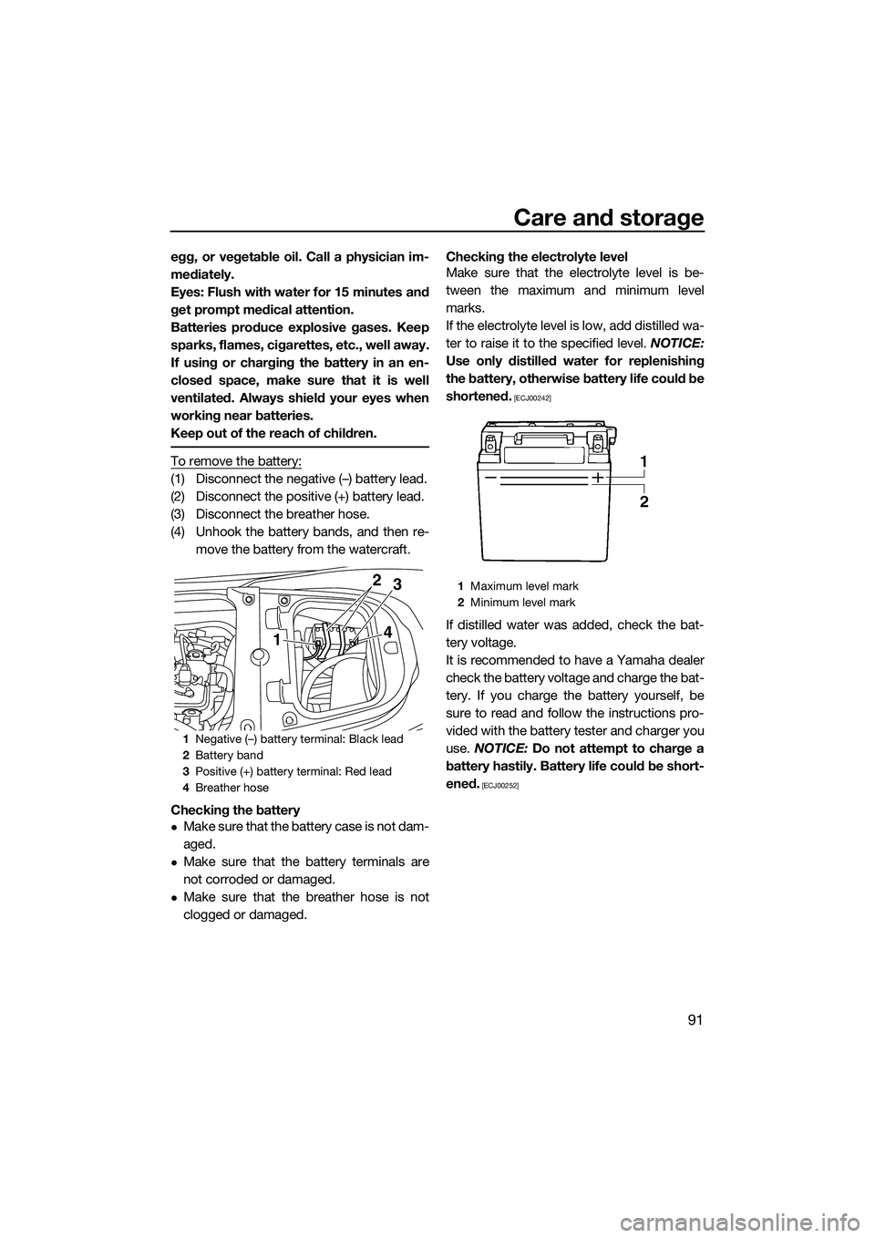 YAMAHA FX SVHO 2014  Owners Manual Care and storage
91
egg, or vegetable oil. Call a physician im-
mediately.
Eyes: Flush with water for 15 minutes and
get prompt medical attention.
Batteries produce explosive gases. Keep
sparks, flame