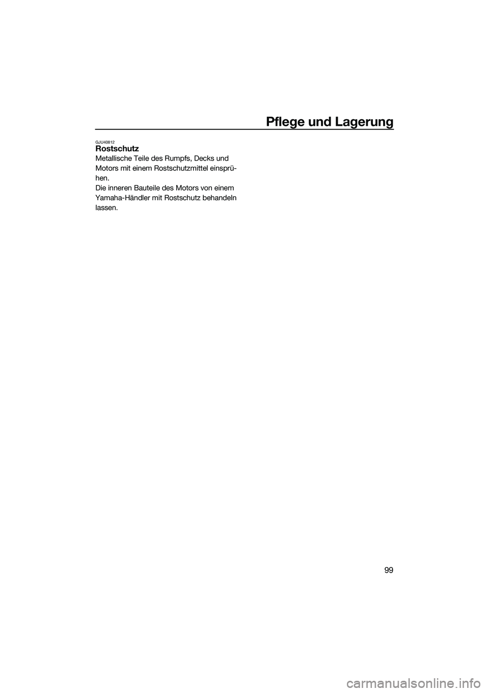 YAMAHA FX SVHO 2014 Betriebsanleitungen (in German) Pflege und Lagerung
99
GJU40812Rostschutz
Metallische Teile des Rumpfs, Decks und
Motors mit einem Rostschutzmittel einsprü-
hen.
Die inneren Bauteile des Motors von einem
Yamaha-Händler mit Rosts YAMAHA FX SVHO 2014 Betriebsanleitungen (in German) Pflege und Lagerung
99
GJU40812Rostschutz
Metallische Teile des Rumpfs, Decks und
Motors mit einem Rostschutzmittel einsprü-
hen.
Die inneren Bauteile des Motors von einem
Yamaha-Händler mit Rosts