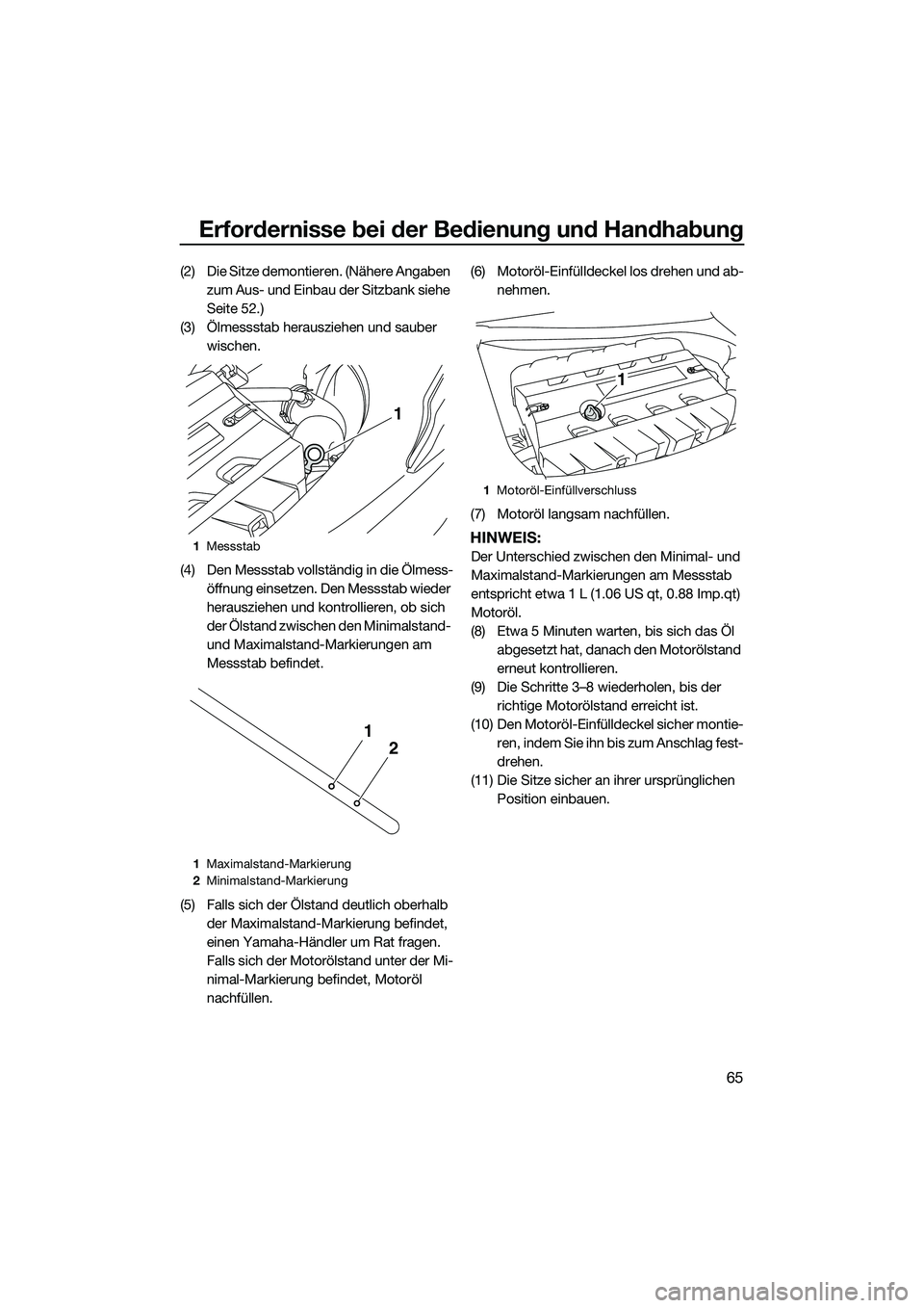 YAMAHA FX SVHO 2014 Betriebsanleitungen (in German) Erfordernisse bei der Bedienung und Handhabung
65
(2) Die Sitze demontieren. (Nähere Angaben zum Aus- und Einbau der Sitzbank siehe
Seite 52.)
(3) Ölmessstab herausziehen und sauber wischen.
(4) D YAMAHA FX SVHO 2014 Betriebsanleitungen (in German) Erfordernisse bei der Bedienung und Handhabung
65
(2) Die Sitze demontieren. (Nähere Angaben zum Aus- und Einbau der Sitzbank siehe
Seite 52.)
(3) Ölmessstab herausziehen und sauber wischen.
(4) D