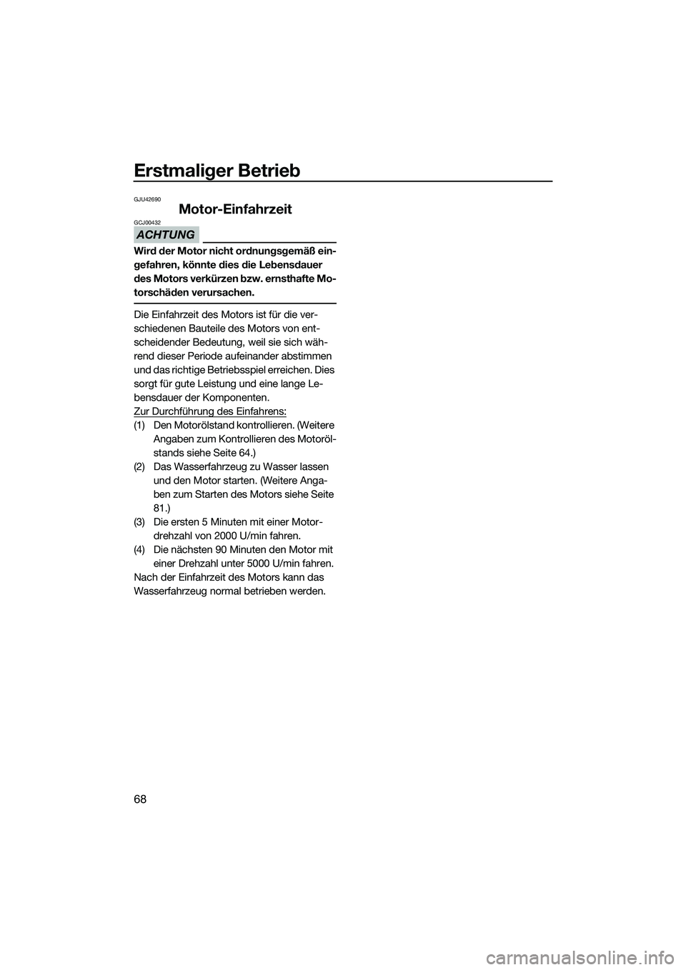 YAMAHA FX SVHO 2014 Betriebsanleitungen (in German) Erstmaliger Betrieb
68
GJU42690
Motor-Einfahrzeit
ACHTUNG
GCJ00432
Wird der Motor nicht ordnungsgemäß ein-
gefahren, könnte dies die Lebensdauer
des Motors verkürzen bzw. ernsthafte Mo-
torschäd YAMAHA FX SVHO 2014 Betriebsanleitungen (in German) Erstmaliger Betrieb
68
GJU42690
Motor-Einfahrzeit
ACHTUNG
GCJ00432
Wird der Motor nicht ordnungsgemäß ein-
gefahren, könnte dies die Lebensdauer
des Motors verkürzen bzw. ernsthafte Mo-
torschäd