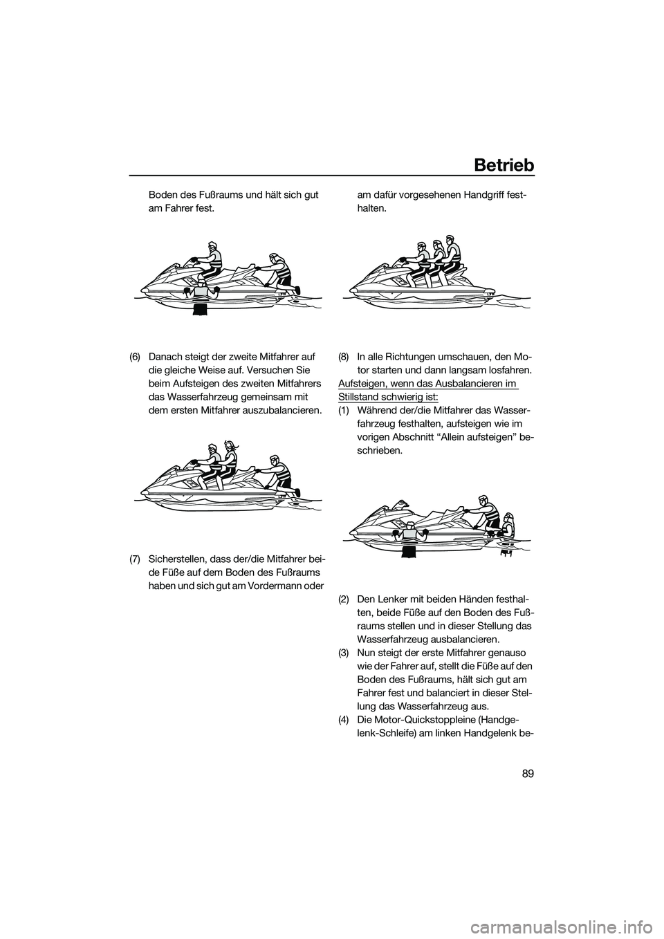 YAMAHA FX SVHO 2014 Betriebsanleitungen (in German) Betrieb
89
Boden des Fußraums und hält sich gut
am Fahrer fest.
(6) Danach steigt der zweite Mitfahrer auf die gleiche Weise auf. Versuchen Sie
beim Aufsteigen des zweiten Mitfahrers
das Wasserf YAMAHA FX SVHO 2014 Betriebsanleitungen (in German) Betrieb
89
Boden des Fußraums und hält sich gut
am Fahrer fest.
(6) Danach steigt der zweite Mitfahrer auf die gleiche Weise auf. Versuchen Sie
beim Aufsteigen des zweiten Mitfahrers
das Wasserf