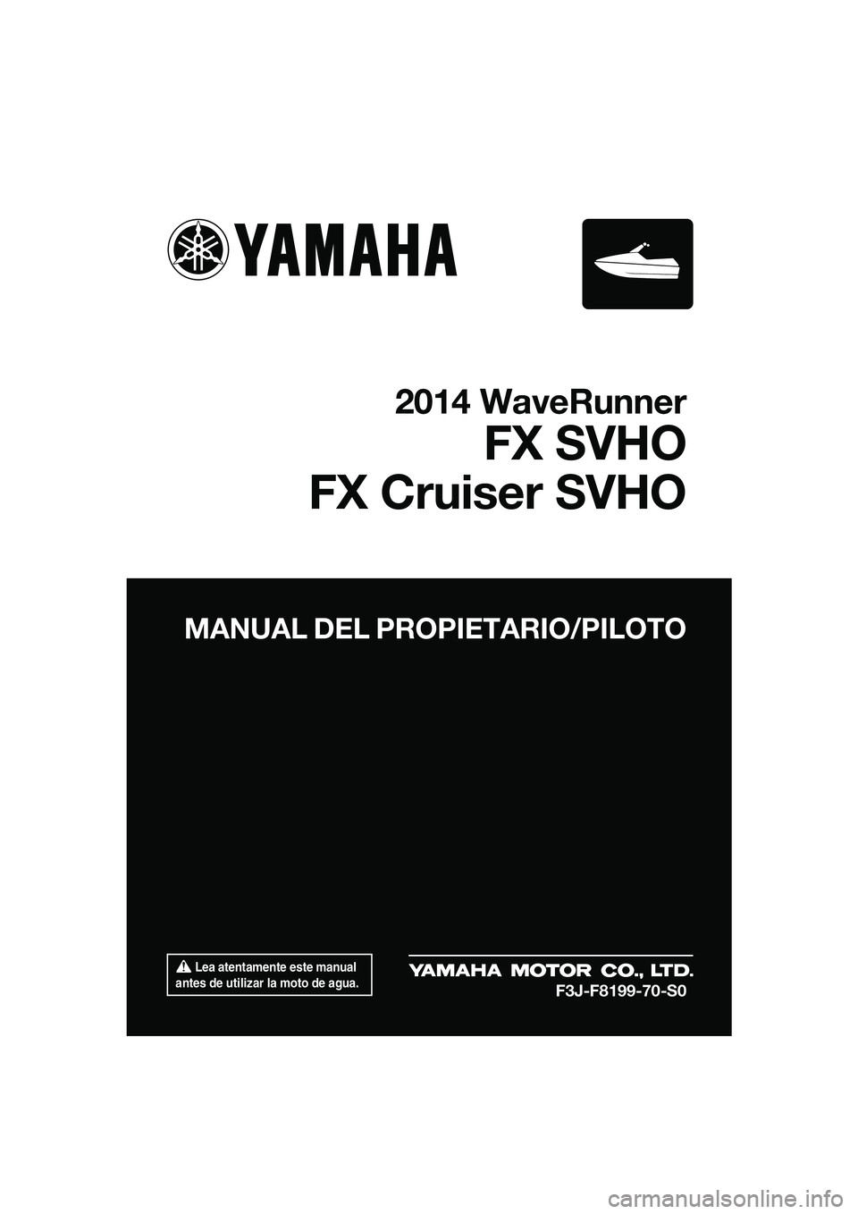 YAMAHA FX SVHO 2014 Manuale de Empleo (in Spanish) Lea atentamente este manual
antes de utilizar la moto de agua.
MANUAL DEL PROPIETARIO/PILOTO
2014 WaveRunner
FX SVHO
FX Cruiser SVHO
F3J-F8199-70-S0
UF3J70S0.book Page 1 Monda y, October 7, 2013 YAMAHA FX SVHO 2014 Manuale de Empleo (in Spanish) Lea atentamente este manual
antes de utilizar la moto de agua.
MANUAL DEL PROPIETARIO/PILOTO
2014 WaveRunner
FX SVHO
FX Cruiser SVHO
F3J-F8199-70-S0
UF3J70S0.book Page 1 Monda y, October 7, 2013