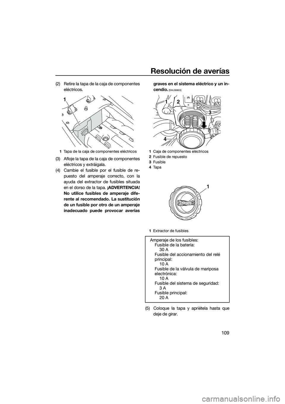 YAMAHA FX SVHO 2014 Manuale de Empleo (in Spanish) Resolución de averías
109
(2) Retire la tapa de la caja de componenteseléctricos.
(3) Afloje la tapa de la caja de componentes eléctricos y extráigala.
(4) Cambie el fusible por el fusible de re- YAMAHA FX SVHO 2014 Manuale de Empleo (in Spanish) Resolución de averías
109
(2) Retire la tapa de la caja de componenteseléctricos.
(3) Afloje la tapa de la caja de componentes eléctricos y extráigala.
(4) Cambie el fusible por el fusible de re-