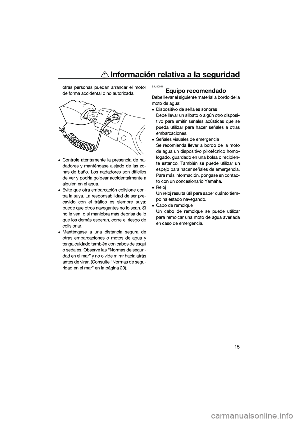 YAMAHA FX SVHO 2014 Manuale de Empleo (in Spanish) Información relativa a la seguridad
15
otras personas puedan arrancar el motor
de forma accidental o no autorizada.
Controle atentamente la presencia de na-
dadores y manténgase alejado de las zo YAMAHA FX SVHO 2014 Manuale de Empleo (in Spanish) Información relativa a la seguridad
15
otras personas puedan arrancar el motor
de forma accidental o no autorizada.
Controle atentamente la presencia de na-
dadores y manténgase alejado de las zo