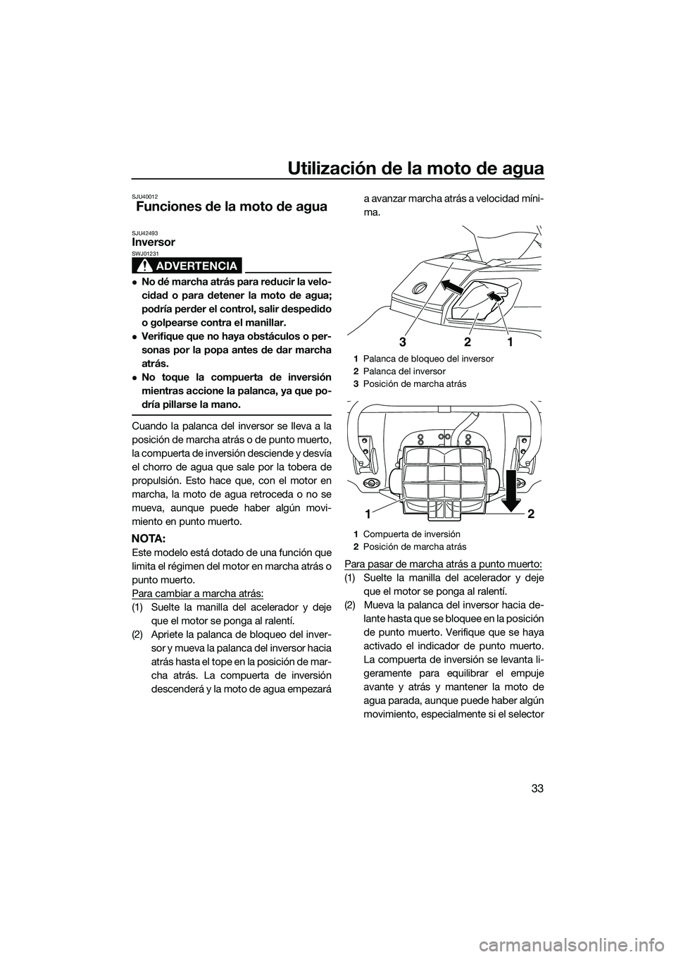 YAMAHA FX SVHO 2014 Manuale de Empleo (in Spanish) Utilización de la moto de agua
33
SJU40012
Funciones de la moto de agua
SJU42493Inversor
ADVERTENCIA
SWJ01231
No dé marcha atrás para reducir la velo-
cidad o para detener la moto de agua;
podr YAMAHA FX SVHO 2014 Manuale de Empleo (in Spanish) Utilización de la moto de agua
33
SJU40012
Funciones de la moto de agua
SJU42493Inversor
ADVERTENCIA
SWJ01231
No dé marcha atrás para reducir la velo-
cidad o para detener la moto de agua;
podr