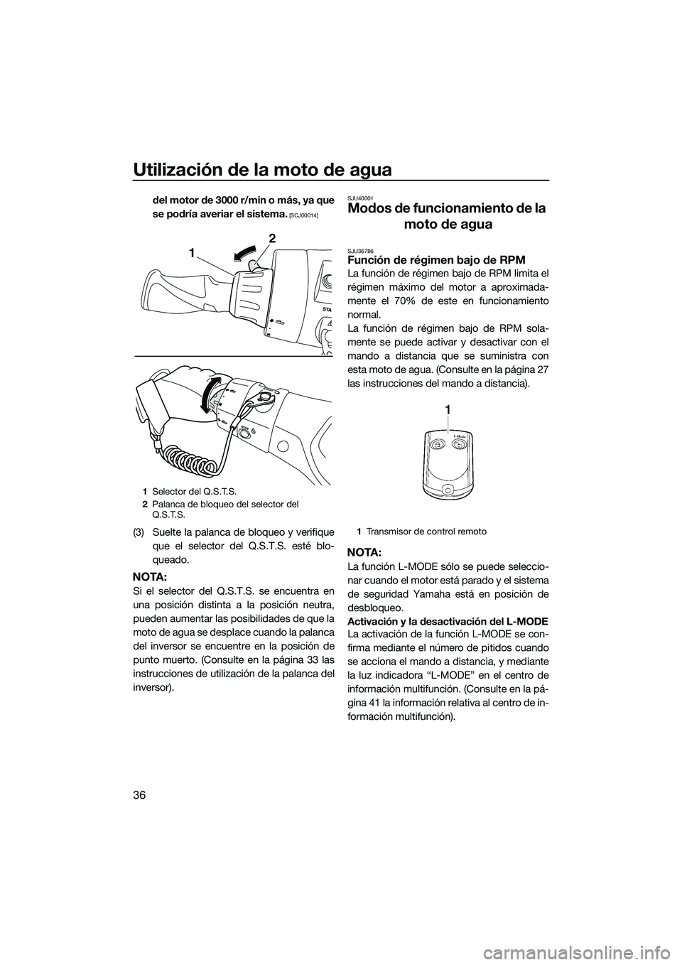 YAMAHA FX SVHO 2014  Manuale de Empleo (in Spanish) Utilización de la moto de agua
36
del motor de 3000 r/min o más, ya que
se podría averiar el sistema.
 [SCJ00014]
(3) Suelte la palanca de bloqueo y verifiqueque el selector del Q.S.T.S. esté blo-