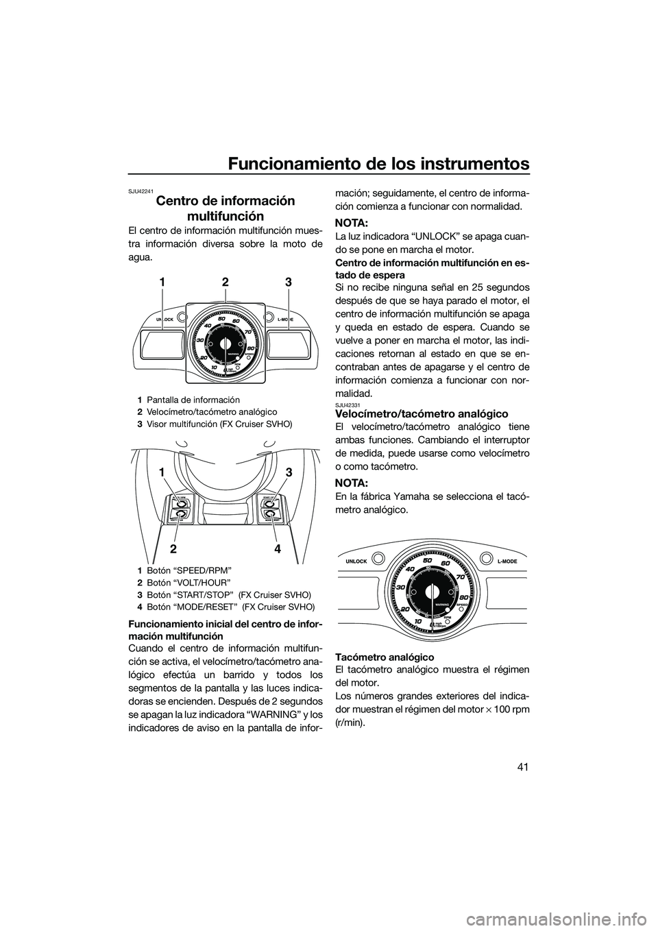 YAMAHA FX SVHO 2014 Manuale de Empleo (in Spanish) Funcionamiento de los instrumentos
41
SJU42241
Centro de información multifunción
El centro de información multifunción mues-
tra información diversa sobre la moto de
agua.
Funcionamiento inicial YAMAHA FX SVHO 2014 Manuale de Empleo (in Spanish) Funcionamiento de los instrumentos
41
SJU42241
Centro de información multifunción
El centro de información multifunción mues-
tra información diversa sobre la moto de
agua.
Funcionamiento inicial