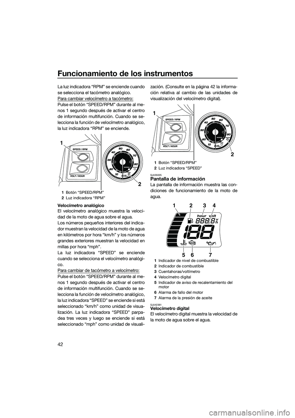 YAMAHA FX SVHO 2014 Manuale de Empleo (in Spanish) Funcionamiento de los instrumentos
42
La luz indicadora “RPM” se enciende cuando
se selecciona el tacómetro analógico.
Para cambiar velocímetro a tacómetro:
Pulse el botón “SPEED/RPM” dur YAMAHA FX SVHO 2014 Manuale de Empleo (in Spanish) Funcionamiento de los instrumentos
42
La luz indicadora “RPM” se enciende cuando
se selecciona el tacómetro analógico.
Para cambiar velocímetro a tacómetro:
Pulse el botón “SPEED/RPM” dur