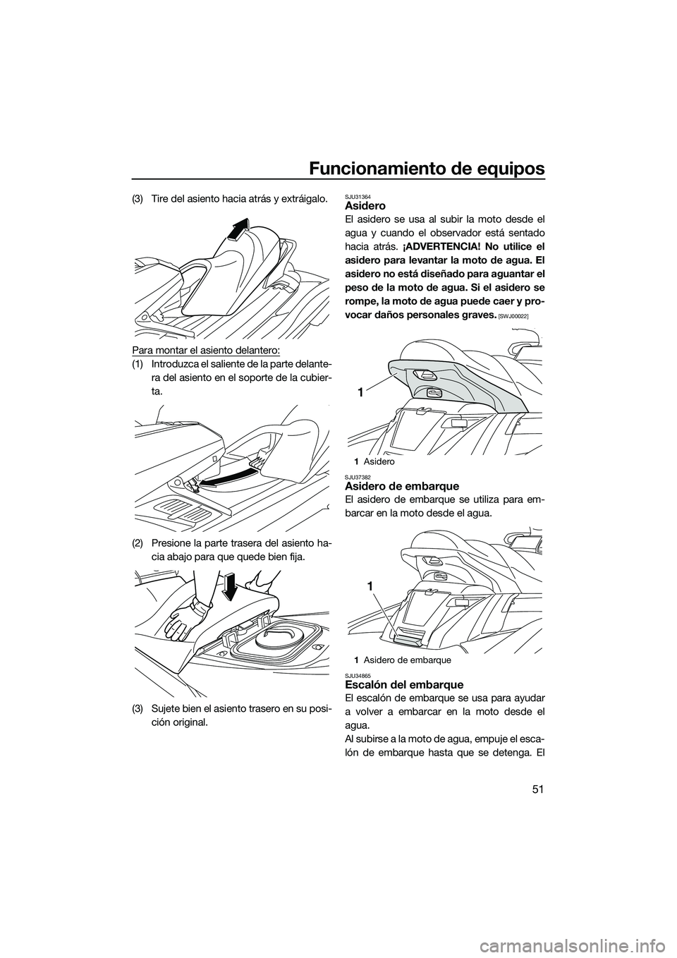 YAMAHA FX SVHO 2014 Manuale de Empleo (in Spanish) Funcionamiento de equipos
51
(3) Tire del asiento hacia atrás y extráigalo.
Para montar el asiento delantero:
(1) Introduzca el saliente de la parte delante-ra del asiento en el soporte de la cubier YAMAHA FX SVHO 2014 Manuale de Empleo (in Spanish) Funcionamiento de equipos
51
(3) Tire del asiento hacia atrás y extráigalo.
Para montar el asiento delantero:
(1) Introduzca el saliente de la parte delante-ra del asiento en el soporte de la cubier