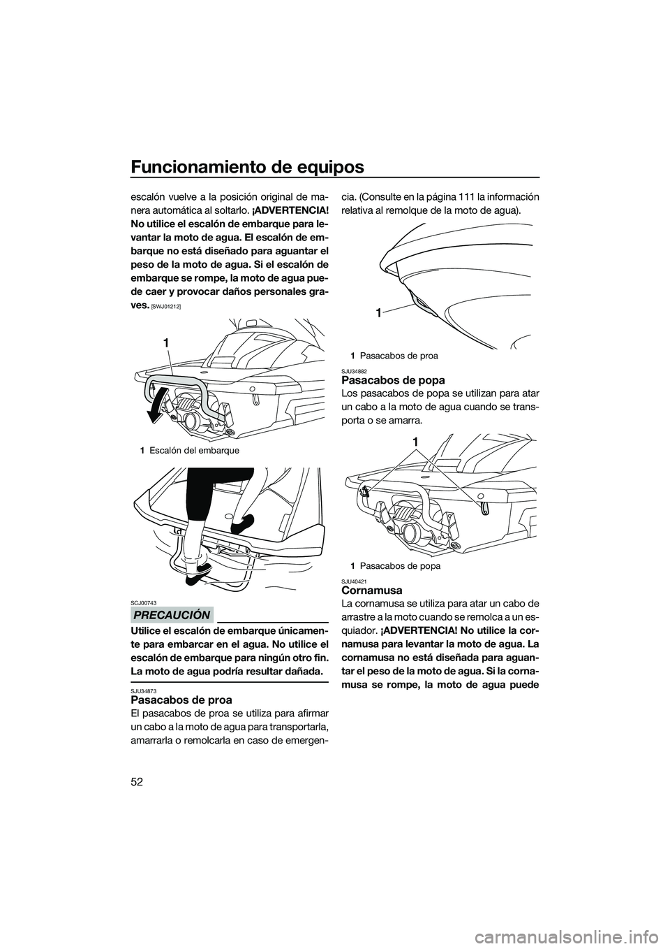 YAMAHA FX SVHO 2014 Manuale de Empleo (in Spanish) Funcionamiento de equipos
52
escalón vuelve a la posición original de ma-
nera automática al soltarlo. ¡ADVERTENCIA!
No utilice el escalón de embarque para le-
vantar la moto de agua. El escalón YAMAHA FX SVHO 2014 Manuale de Empleo (in Spanish) Funcionamiento de equipos
52
escalón vuelve a la posición original de ma-
nera automática al soltarlo. ¡ADVERTENCIA!
No utilice el escalón de embarque para le-
vantar la moto de agua. El escalón