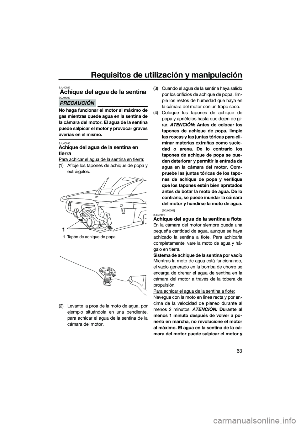 YAMAHA FX SVHO 2014 Manuale de Empleo (in Spanish) Requisitos de utilización y manipulación
63
SJU40022
Achique del agua de la sentina
PRECAUCIÓN
SCJ01302
No haga funcionar el motor al máximo de
gas mientras quede agua en la sentina de
la cámara YAMAHA FX SVHO 2014 Manuale de Empleo (in Spanish) Requisitos de utilización y manipulación
63
SJU40022
Achique del agua de la sentina
PRECAUCIÓN
SCJ01302
No haga funcionar el motor al máximo de
gas mientras quede agua en la sentina de
la cámara
