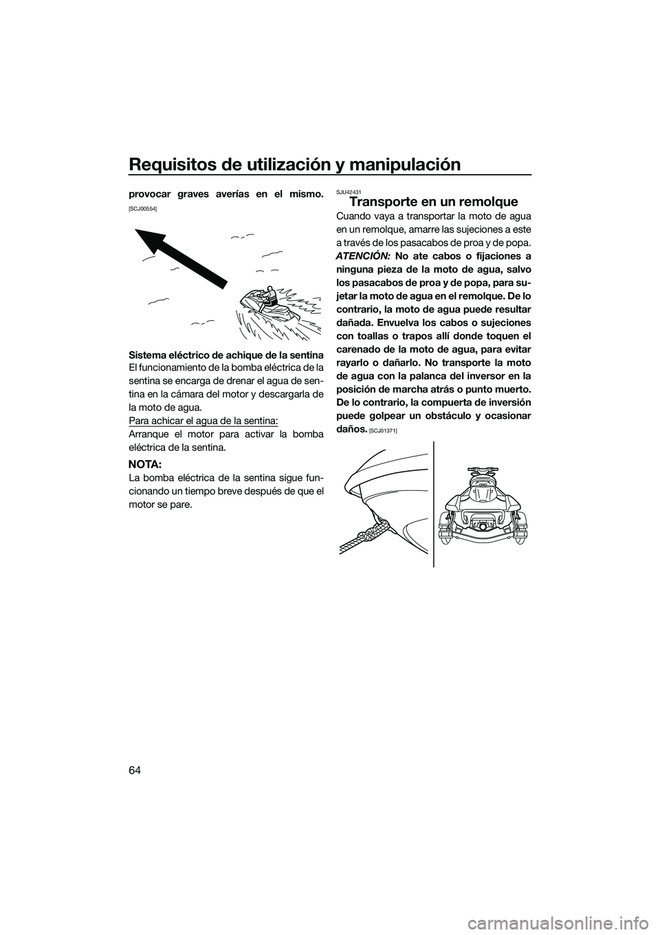 YAMAHA FX SVHO 2014  Manuale de Empleo (in Spanish) Requisitos de utilización y manipulación
64
provocar graves averías en el mismo.
[SCJ00554]
Sistema eléctrico de achique de la sentina
El funcionamiento de la bomba eléctrica de la
sentina se enc