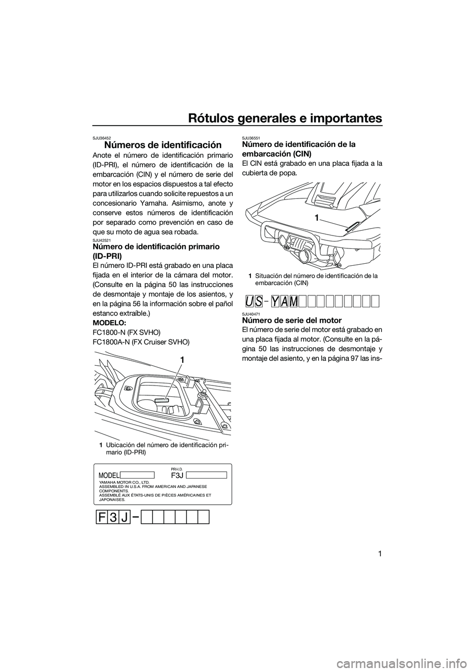YAMAHA FX SVHO 2014 Manuale de Empleo (in Spanish) Rótulos generales e importantes
1
SJU36452
Números de identificación
Anote el número de identificación primario
(ID-PRI), el número de identificación de la
embarcación (CIN) y el número de se YAMAHA FX SVHO 2014 Manuale de Empleo (in Spanish) Rótulos generales e importantes
1
SJU36452
Números de identificación
Anote el número de identificación primario
(ID-PRI), el número de identificación de la
embarcación (CIN) y el número de se