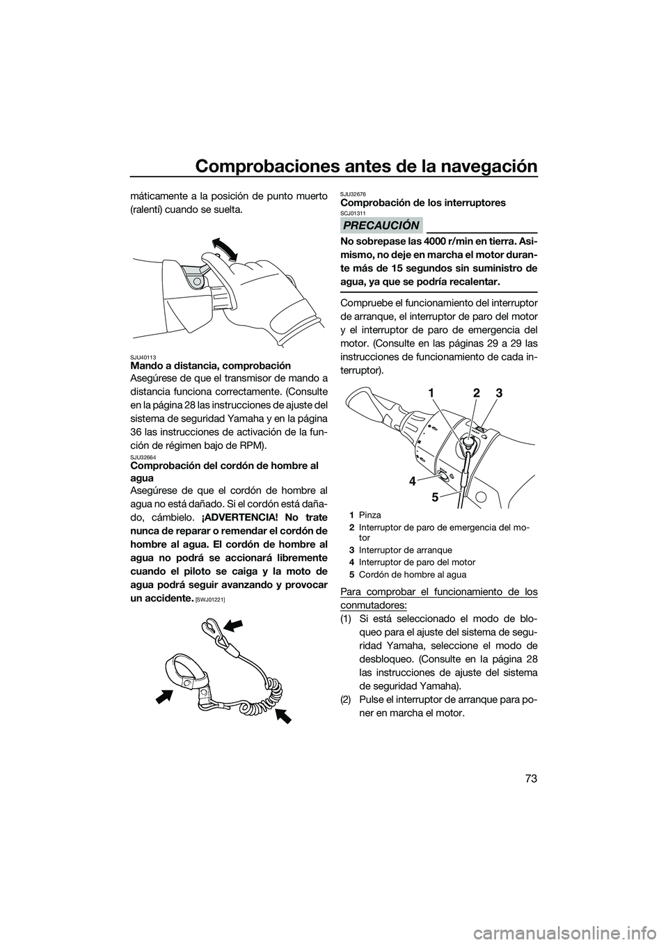 YAMAHA FX SVHO 2014 Manuale de Empleo (in Spanish) Comprobaciones antes de la navegación
73
máticamente a la posición de punto muerto
(ralentí) cuando se suelta.
SJU40113Mando a distancia, comprobación
Asegúrese de que el transmisor de mando a
d YAMAHA FX SVHO 2014 Manuale de Empleo (in Spanish) Comprobaciones antes de la navegación
73
máticamente a la posición de punto muerto
(ralentí) cuando se suelta.
SJU40113Mando a distancia, comprobación
Asegúrese de que el transmisor de mando a
d