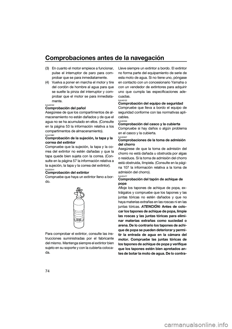 YAMAHA FX SVHO 2014 Manuale de Empleo (in Spanish) Comprobaciones antes de la navegación
74
(3) En cuanto el motor empiece a funcionar,pulse el interruptor de paro para com-
probar que se para inmediatamente.
(4) Vuelva a poner en marcha el motor y t YAMAHA FX SVHO 2014 Manuale de Empleo (in Spanish) Comprobaciones antes de la navegación
74
(3) En cuanto el motor empiece a funcionar,pulse el interruptor de paro para com-
probar que se para inmediatamente.
(4) Vuelva a poner en marcha el motor y t