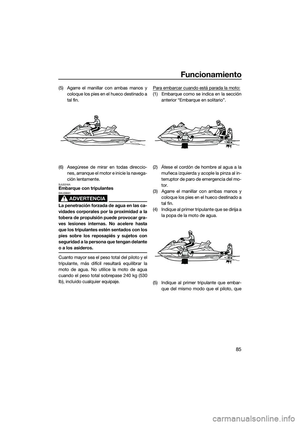 YAMAHA FX SVHO 2014 Manuale de Empleo (in Spanish) Funcionamiento
85
(5) Agarre el manillar con ambas manos ycoloque los pies en el hueco destinado a
tal fin.
(6) Asegúrese de mirar en todas direccio- nes, arranque el moto r e inicie la navega-
ción YAMAHA FX SVHO 2014 Manuale de Empleo (in Spanish) Funcionamiento
85
(5) Agarre el manillar con ambas manos ycoloque los pies en el hueco destinado a
tal fin.
(6) Asegúrese de mirar en todas direccio- nes, arranque el moto r e inicie la navega-
ción