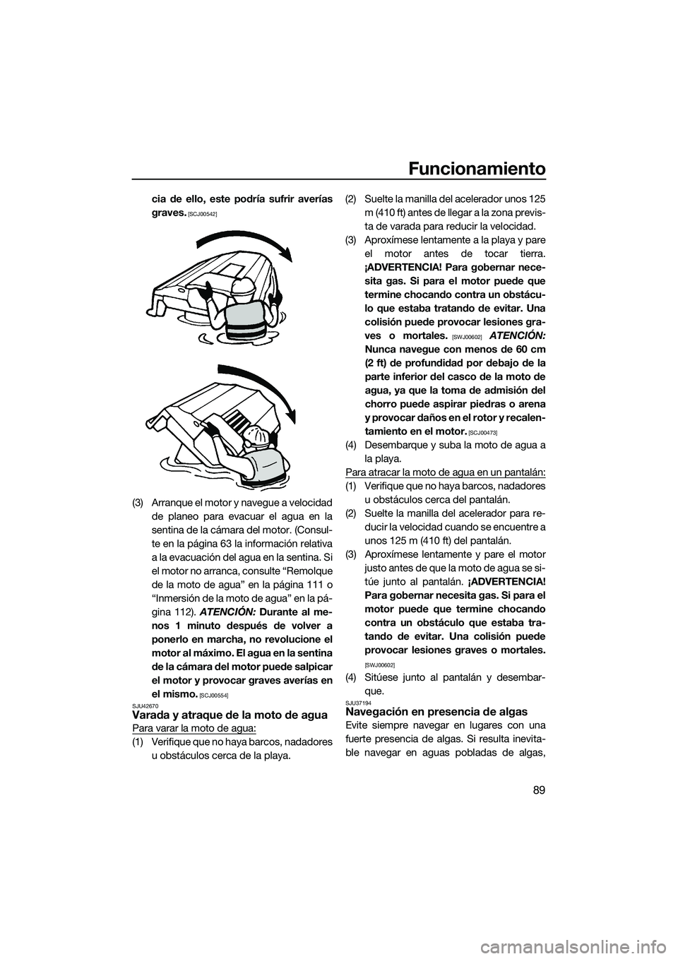 YAMAHA FX SVHO 2014  Manuale de Empleo (in Spanish) Funcionamiento
89
cia de ello, este podría sufrir averías
graves.
 [SCJ00542]
(3) Arranque el motor y navegue a velocidadde planeo para evacuar el agua en la
sentina de la cámara del motor. (Consul