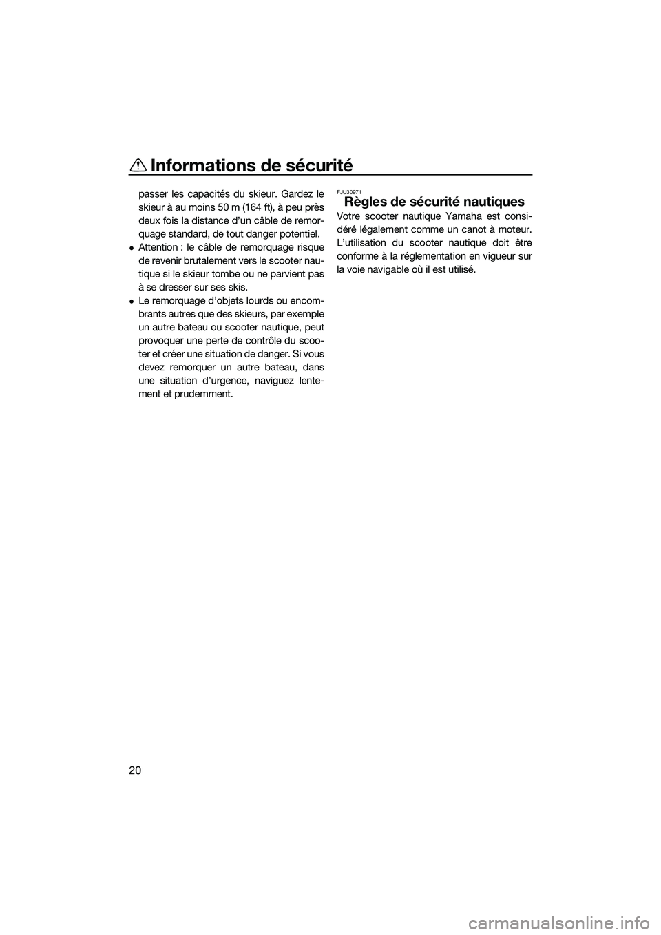 YAMAHA FX SVHO 2014 Notices Demploi (in French) Informations de sécurité
20
passer les capacités du skieur. Gardez le
skieur à au moins 50 m (164 ft), à peu près
deux fois la distance d’un câble de remor-
quage standard, de tout danger pot YAMAHA FX SVHO 2014 Notices Demploi (in French) Informations de sécurité
20
passer les capacités du skieur. Gardez le
skieur à au moins 50 m (164 ft), à peu près
deux fois la distance d’un câble de remor-
quage standard, de tout danger pot