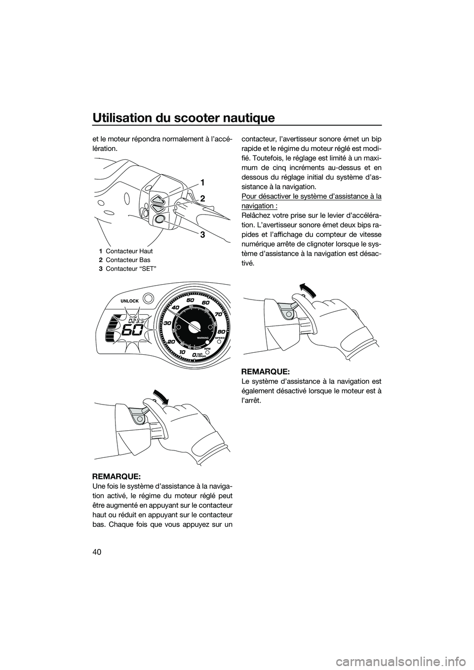 YAMAHA FX SVHO 2014 Notices Demploi (in French) Utilisation du scooter nautique
40
et le moteur répondra normalement à l’accé-
lération.
REMARQUE:
Une fois le système d’assistance à la naviga-
tion activé, le régime du moteur réglé pe YAMAHA FX SVHO 2014 Notices Demploi (in French) Utilisation du scooter nautique
40
et le moteur répondra normalement à l’accé-
lération.
REMARQUE:
Une fois le système d’assistance à la naviga-
tion activé, le régime du moteur réglé pe