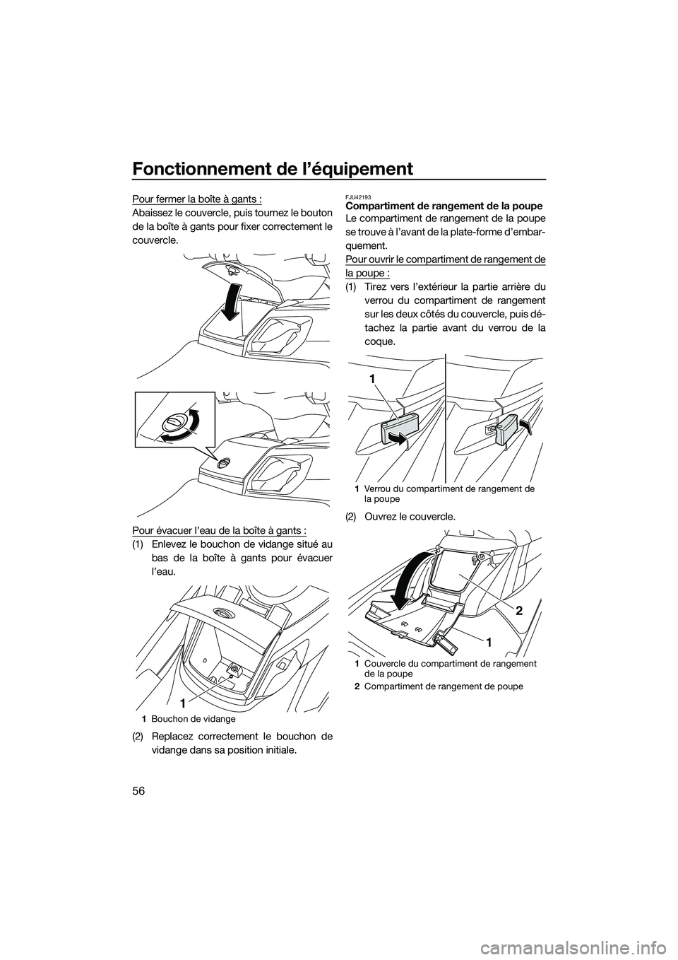 YAMAHA FX SVHO 2014 Notices Demploi (in French) Fonctionnement de l’équipement
56
Pour fermer la boîte à gants :
Abaissez le couvercle, puis tournez le bouton
de la boîte à gants pour fixer correctement le
couvercle.
Pour évacuer l’eau de YAMAHA FX SVHO 2014 Notices Demploi (in French) Fonctionnement de l’équipement
56
Pour fermer la boîte à gants :
Abaissez le couvercle, puis tournez le bouton
de la boîte à gants pour fixer correctement le
couvercle.
Pour évacuer l’eau de