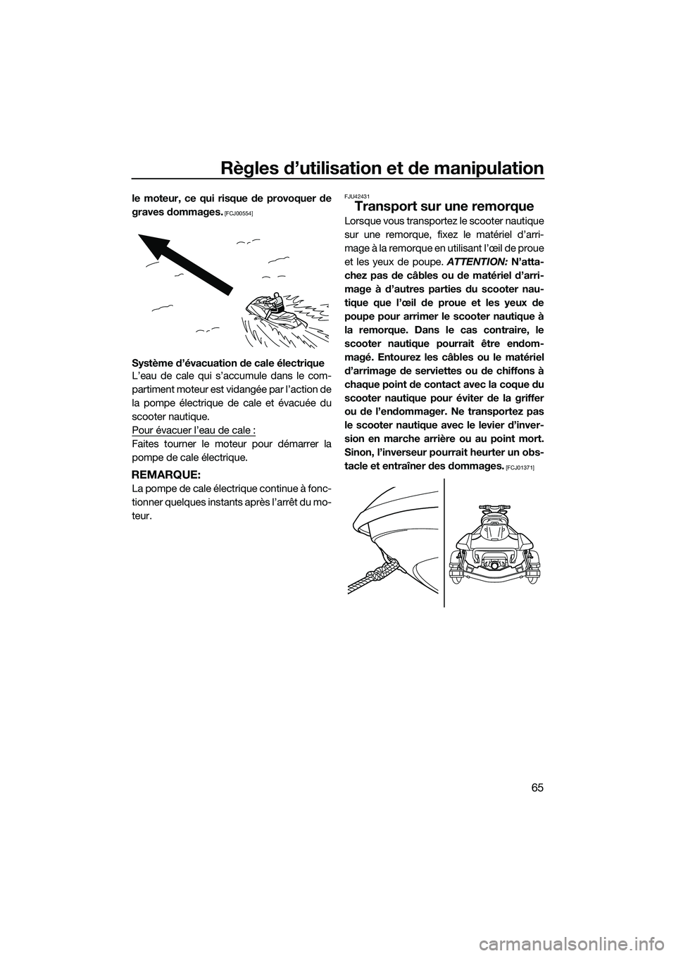 YAMAHA FX SVHO 2014  Notices Demploi (in French) Règles d’utilisation et de manipulation
65
le moteur, ce qui risque de provoquer de
graves dommages.
 [FCJ00554]
Système d’évacuation de cale électrique
L’eau de cale qui s’accumule dans l