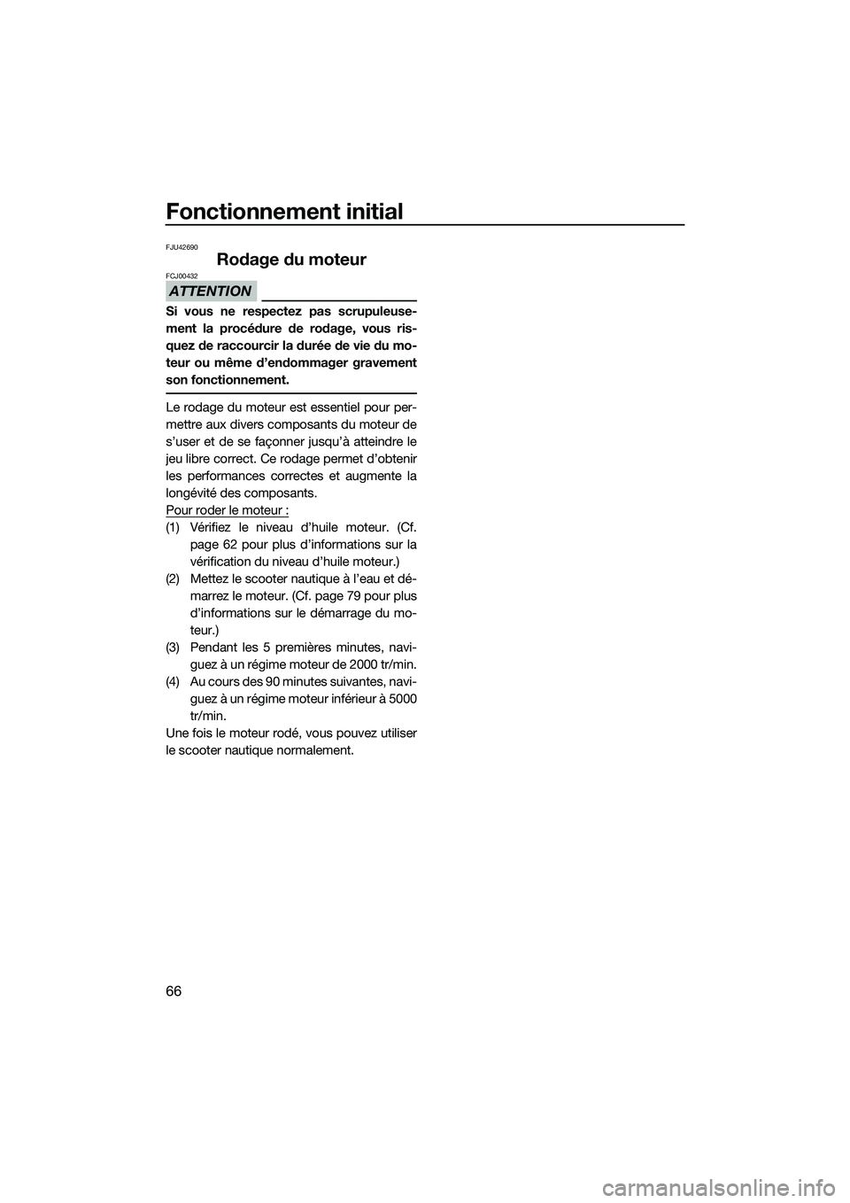 YAMAHA FX SVHO 2014 Notices Demploi (in French) Fonctionnement initial
66
FJU42690
Rodage du moteur
ATTENTION
FCJ00432
Si vous ne respectez pas scrupuleuse-
ment la procédure de rodage, vous ris-
quez de raccourcir la durée de vie du mo-
teur ou YAMAHA FX SVHO 2014 Notices Demploi (in French) Fonctionnement initial
66
FJU42690
Rodage du moteur
ATTENTION
FCJ00432
Si vous ne respectez pas scrupuleuse-
ment la procédure de rodage, vous ris-
quez de raccourcir la durée de vie du mo-
teur ou