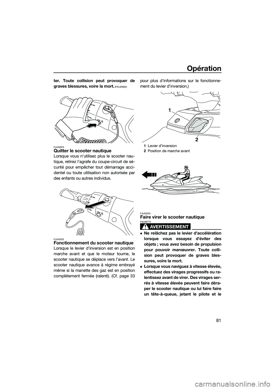 YAMAHA FX SVHO 2014  Notices Demploi (in French) Opération
81
ter. Toute collision peut provoquer de
graves blessures, voire la mort.
 [FWJ00602]
FJU32873
Quitter le scooter nautique
Lorsque vous n’utilisez plus le scooter nau-
tique, retirez l