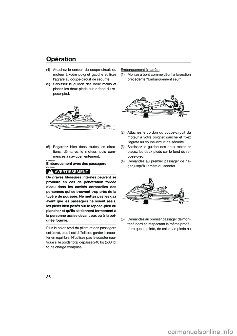 YAMAHA FX SVHO 2014 Notices Demploi (in French) Opération
86
(4) Attachez le cordon du coupe-circuit dumoteur à votre poignet gauche et fixez
l’agrafe au coupe-circuit de sécurité.
(5) Saisissez le guidon des deux mains et placez les deux pie YAMAHA FX SVHO 2014 Notices Demploi (in French) Opération
86
(4) Attachez le cordon du coupe-circuit dumoteur à votre poignet gauche et fixez
l’agrafe au coupe-circuit de sécurité.
(5) Saisissez le guidon des deux mains et placez les deux pie