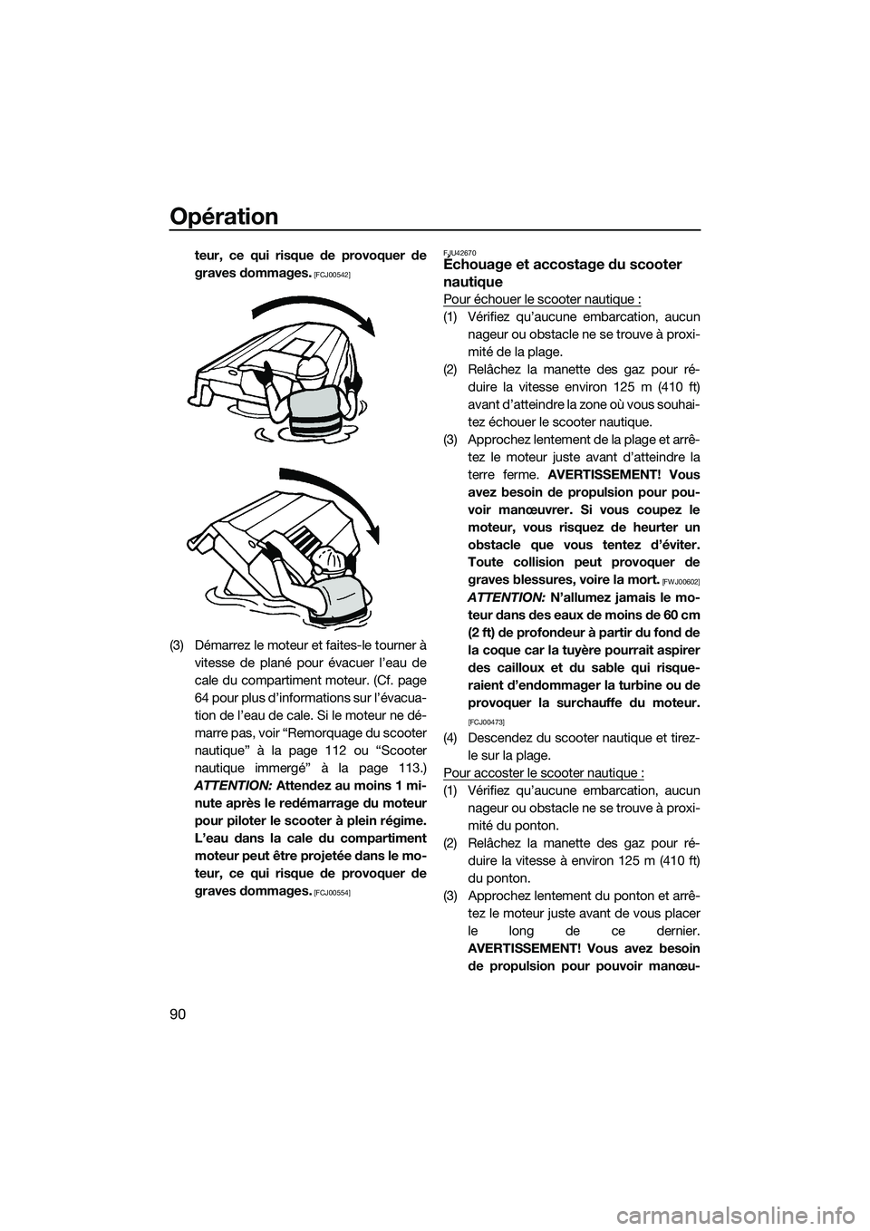 YAMAHA FX SVHO 2014  Notices Demploi (in French) Opération
90
teur, ce qui risque de provoquer de
graves dommages.
 [FCJ00542]
(3) Démarrez le moteur et faites-le tourner àvitesse de plané pour évacuer l’eau de
cale du compartiment moteur. (C