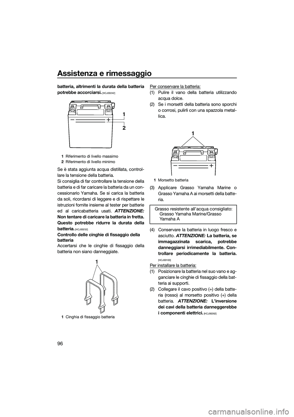 YAMAHA FX SVHO 2014  Manuale duso (in Italian) Assistenza e rimessaggio
96
batteria, altrimenti la durata della batteria
potrebbe accorciarsi.
 [HCJ00242]
Se è stata aggiunta acqua distillata, control-
lare la tensione della batteria.
Si consigli
