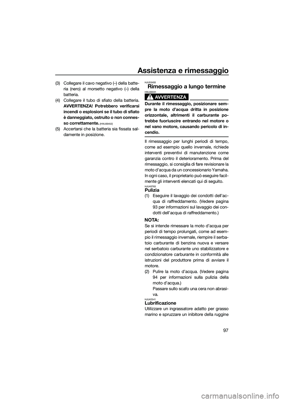 YAMAHA FX SVHO 2014 Manuale duso (in Italian) Assistenza e rimessaggio
97
(3) Collegare il cavo negativo (–) della batte-ria (nero) al morsetto negativo (–) della
batteria.
(4) Collegare il tubo di sfiato della batteria. AVVERTENZA! Potrebber YAMAHA FX SVHO 2014 Manuale duso (in Italian) Assistenza e rimessaggio
97
(3) Collegare il cavo negativo (–) della batte-ria (nero) al morsetto negativo (–) della
batteria.
(4) Collegare il tubo di sfiato della batteria. AVVERTENZA! Potrebber